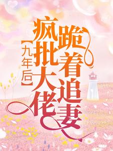 《九年后，疯批大佬跪着追妻》小说主角厉霆骁傅北萱章节章节免费在线阅读