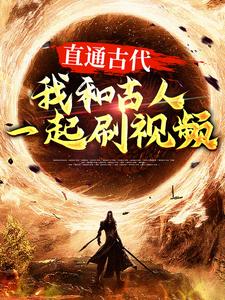 完结版《直通古代：我和古人一起刷视频》章节阅读