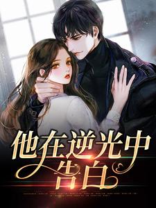 完结版《他在逆光中告白》在线免费阅读