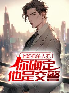 完结版《上班抓杀人犯，你确定他是交警？》免费阅读