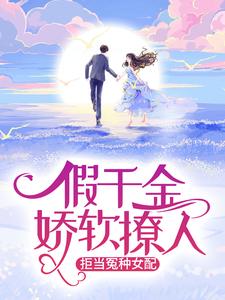 完结版《假千金娇软撩人，拒当冤种女配》章节目录在线阅读