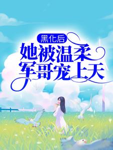 完结版《黑化后，她被温柔军哥宠上天》在线免费阅读