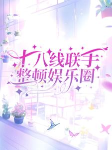 完结版《十八线联手整顿娱乐圈》在线免费阅读