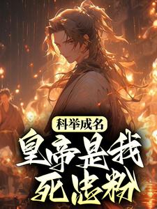 完结版《科举成名，皇帝是我死忠粉？》章节目录在线阅读