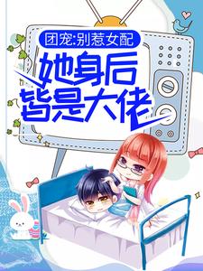 《团宠：别惹女配，她身后皆是大佬》全集免费在线阅读（苏婉若君戈野）