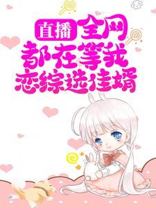 完结版《直播：全网都在等我恋综选佳婿》免费阅读