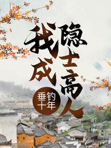 已完结小说《垂钓十年，我成隐士高人》章节在线阅读