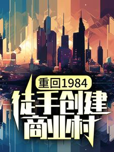 哪里能找到重回1984，徒手创建商业村小说的最新更新和免费章节？