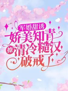 顾秋语陆明川小说叫什么（军婚甜诱：娇美知青撩清冷糙汉破戒了免费阅读）