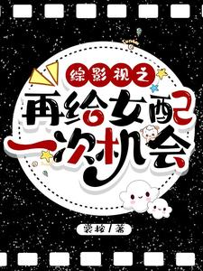 已完结小说《综影视之再给女配一次机会》在线章节阅读