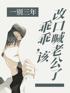 完结版《一别三年：乖乖，该改口喊老公了》章节目录在线阅读