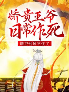 完结版《娇贵王爷日常作死，暗卫他顶不住了》章节阅读