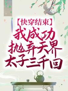 已完结小说《快穿结束，我成功抛弃天界太子三千回》章节免费阅读