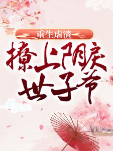 完结版《重生虐渣：撩上阴戾世子爷》章节阅读