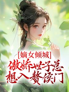 完结版《嫡女倾城，傲娇世子总想入赘侯门》免费阅读