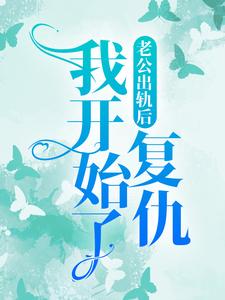 完结版《老公出轨后，我开始了复仇》章节阅读