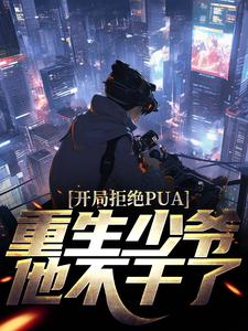 完结版《开局拒绝PUA，重生少爷他不干了》章节目录在线阅读