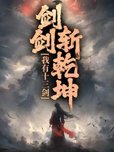 完结版《我有十三剑，剑剑斩乾坤》免费阅读