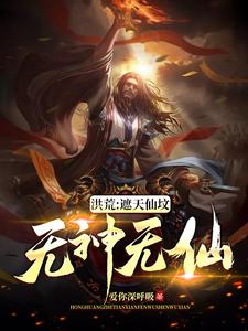 完结版《洪荒：遮天仙坟，无神无仙》章节目录在线阅读