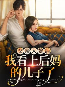 完结版《父亲入赘后，我看上后妈的儿子了》章节阅读