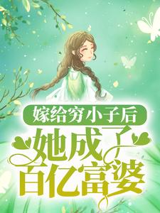 已完结小说《嫁给穷小子后，她成了百亿富婆》在线章节阅读