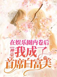 完结版《神豪：在娱乐圈内卷后，我成了首席白富美》免费阅读