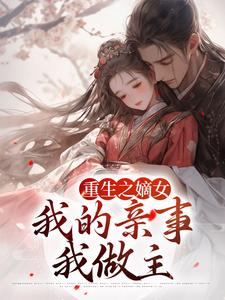 完结版《重生之嫡女：我的亲事我做主》在线免费阅读