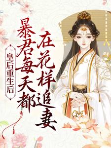 完结版《皇后重生后，暴君每天都在花样追妻》在线免费阅读