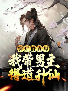 完结版《穿进修真界：我带男主得道升仙》章节阅读