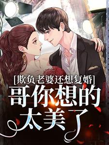 完结版《欺负老婆还想复婚，哥你想的太美了》章节目录在线阅读