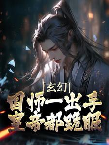 已完结小说《玄幻：国师一出手，皇帝都跪服》章节免费阅读