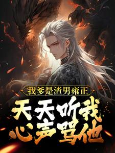 完结版《我爹是渣男雍正！天天听我心声骂他》在线免费阅读