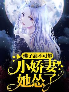 完结版《佛子高不可攀，小娇妻她怂了》章节目录在线阅读