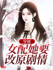 完结版《穿越：女配她要改原剧情》在线免费阅读