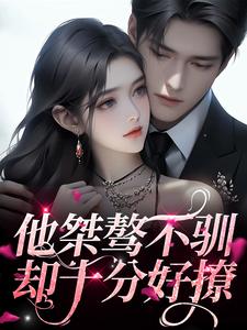 完结版《他桀骜不驯，却十分好撩》章节目录在线阅读