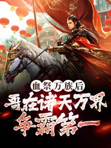 完结版《血祭万族后，哥在诸天万界争霸第一》免费阅读