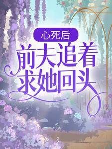 小说《心死后，前夫追着求她回头》在线章节阅读