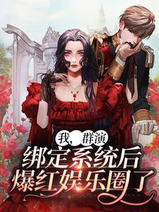 完结版《我，群演，绑定系统后爆红娱乐圈了》章节阅读