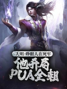 大明：睁眼人在死牢？他开局PUA全朝小说有没有完整的免费版本在线阅读？