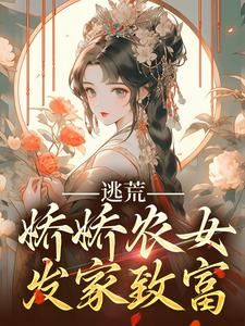 逃荒，娇娇农女发家致富小说阅读，逃荒，娇娇农女发家致富完结版