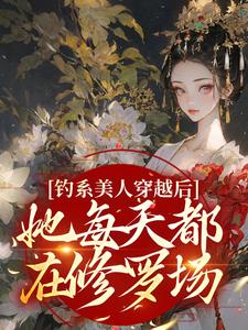 《钓系美人穿越后，她每天都在修罗场》小说主角阮枝章节章节免费在线阅读