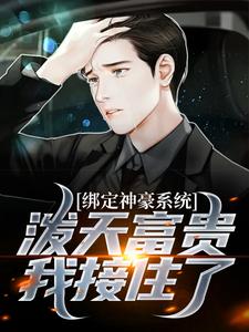 完结版《绑定神豪系统，泼天富贵我接住了》免费阅读