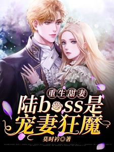 重生甜妻：陆boss是宠妻狂魔小说，重生甜妻：陆boss是宠妻狂魔江瑾欢