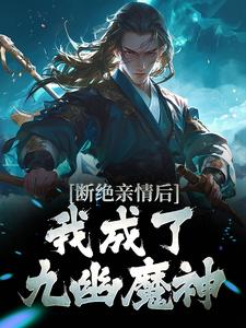 断绝亲情后，我成了九幽魔神小说，断绝亲情后，我成了九幽魔神在线阅读