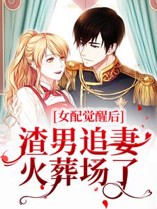 完结版《女配觉醒后，渣男追妻火葬场了》章节阅读