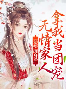 完结版《恶疾缠身后，无情家人拿我当团宠》在线免费阅读