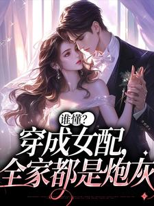 完结版《谁懂？穿成女配，全家都是炮灰》免费阅读