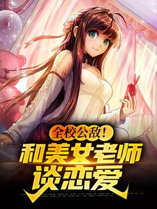 小说《全校公敌！和美女老师谈恋爱》章节免费阅读