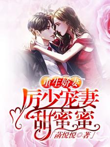 《重生娇妻：厉少宠妻甜蜜蜜》全集免费在线阅读（简言之厉承澜艾琪）