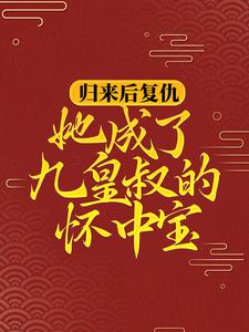 小说《归来后复仇，她成了九皇叔的怀中宝》在线章节阅读